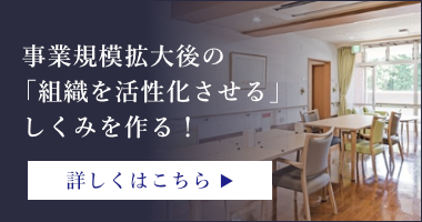 事業規模拡大後の「組織を活性化させる」しくみを作る！