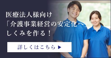 医療法人様向け「介護事業経営の安定化へ」しくみを作る！