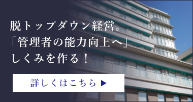 脱トップダウン経営。「管理者の能力向上へ」しくみを作る！